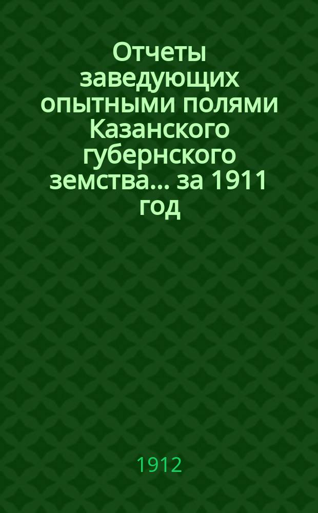 Отчеты заведующих опытными полями Казанского губернского земства... за 1911 год