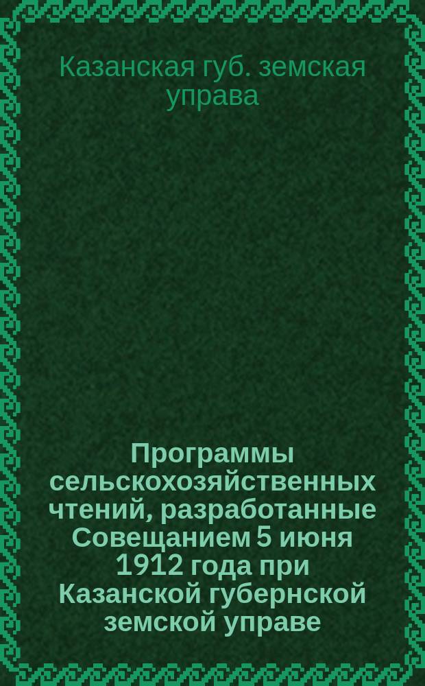 Программы сельскохозяйственных чтений, разработанные Совещанием 5 июня 1912 года при Казанской губернской земской управе