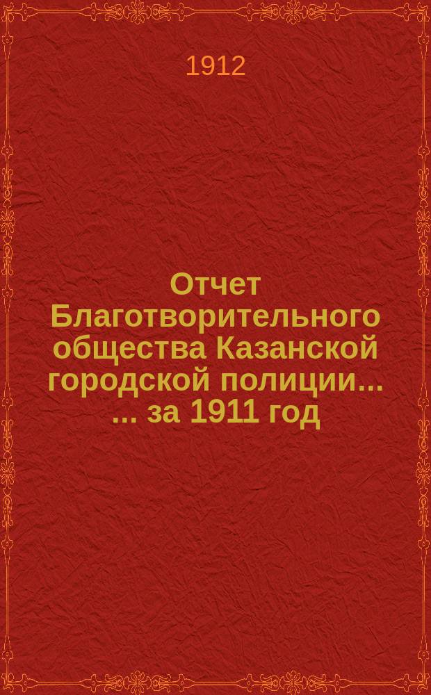 Отчет Благотворительного общества Казанской городской полиции ... ... за 1911 год