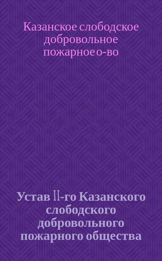 Устав II-го Казанского слободского добровольного пожарного общества : Утв. 27 февр. 1912 г.