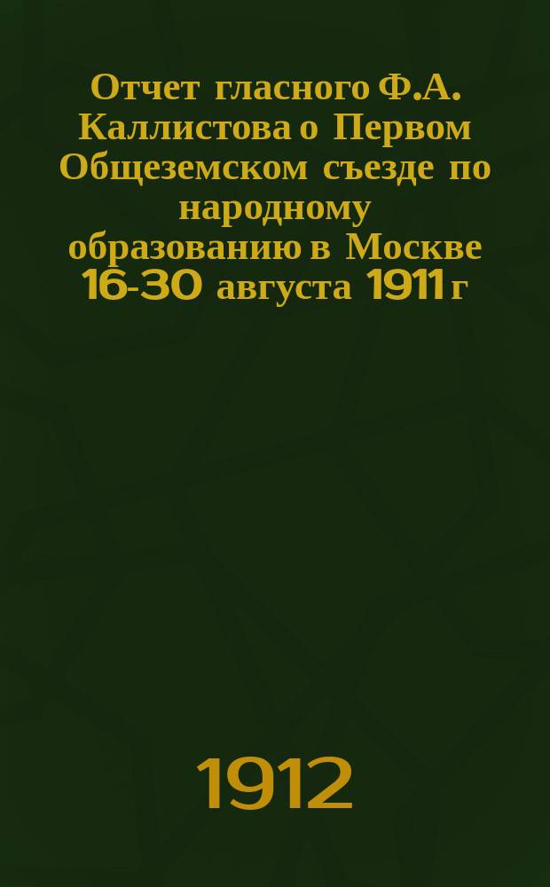 Отчет гласного Ф.А. Каллистова о Первом Общеземском съезде по народному образованию в Москве 16-30 августа 1911 г.