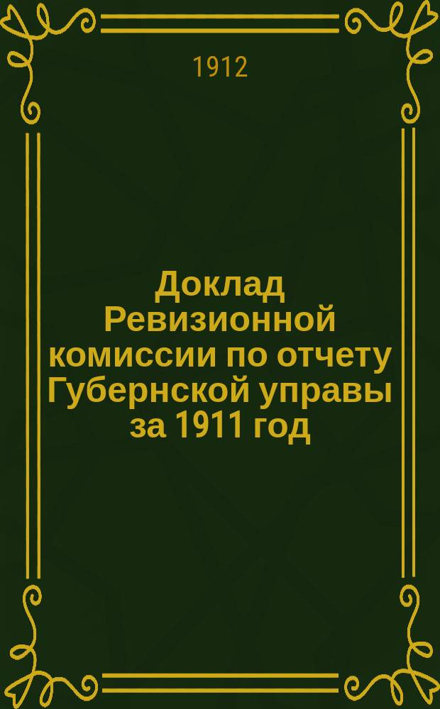 Доклад Ревизионной комиссии по отчету Губернской управы за 1911 год; Доклад... по ревизии инвалидного дома и по др. вопросам