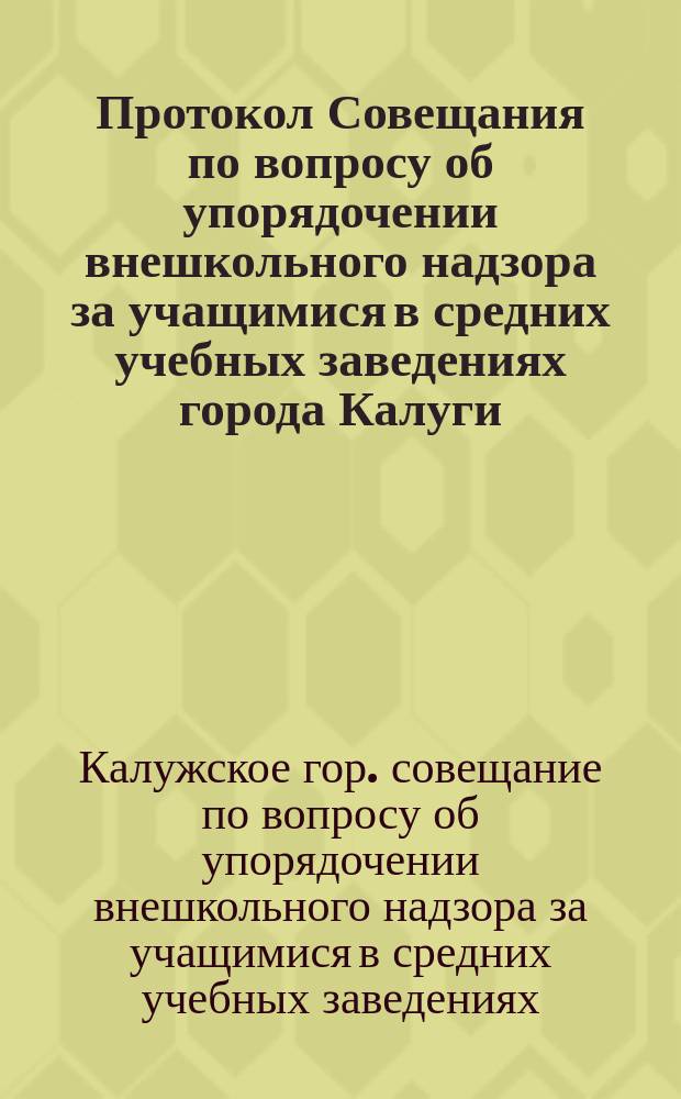 Протокол Совещания по вопросу об упорядочении внешкольного надзора за учащимися в средних учебных заведениях города Калуги