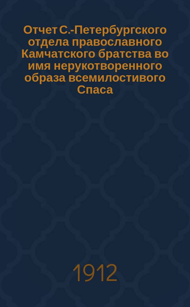 Отчет С.-Петербургского отдела православного Камчатского братства во имя нерукотворенного образа всемилостивого Спаса... ... [за 2-й г. существования Отдела]
