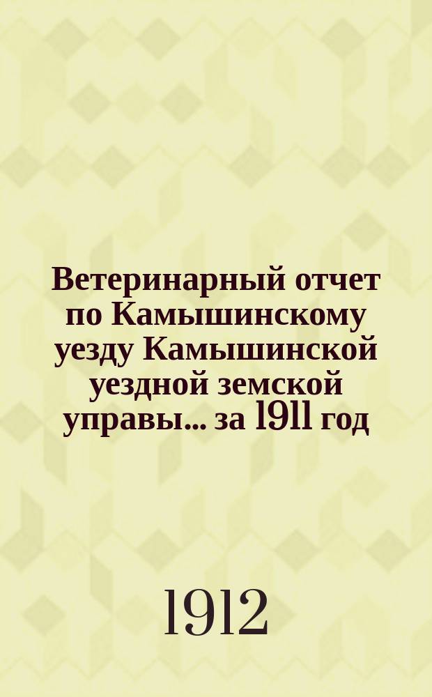 Ветеринарный отчет по Камышинскому уезду Камышинской уездной земской управы... за 1911 год