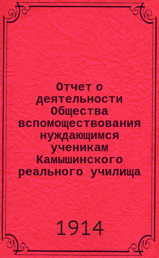 Отчет о деятельности Общества вспомоществования нуждающимся ученикам Камышинского реального училища... ... за 1913 год