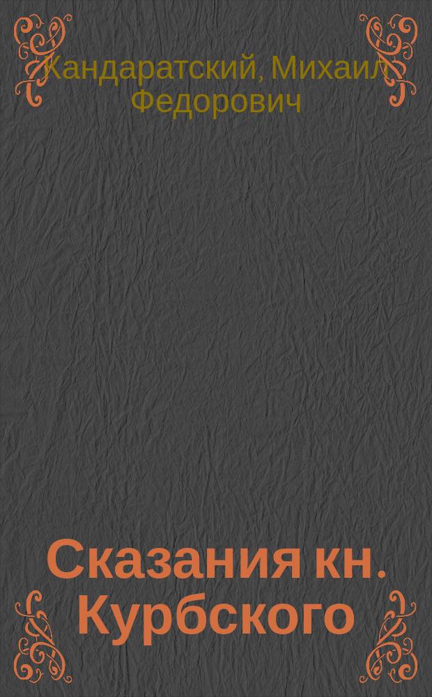 Сказания кн. Курбского : С прил. пл. осады г. Казани в 1552-м г