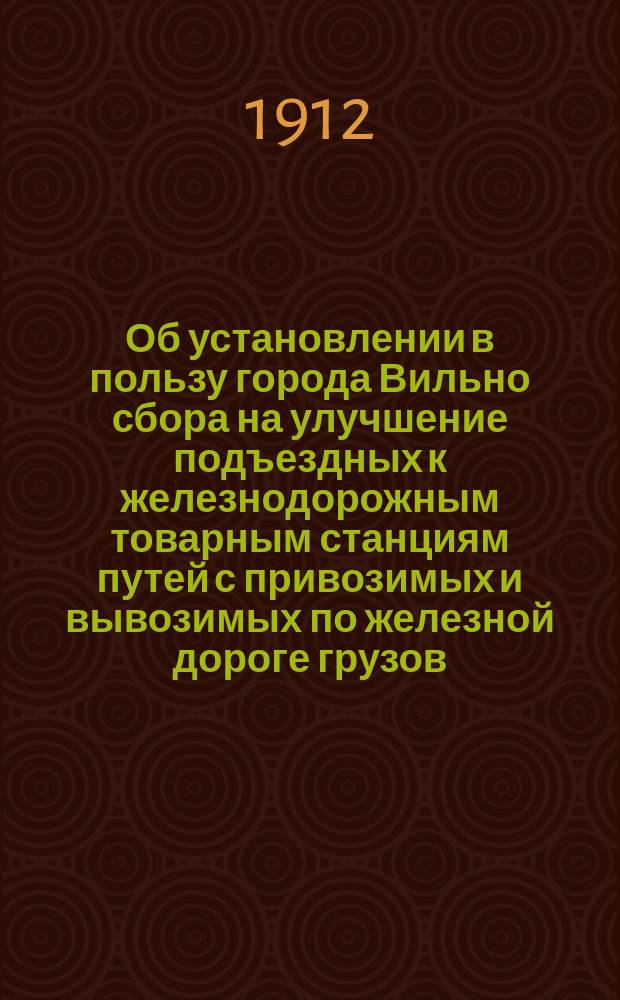 Об установлении в пользу города Вильно сбора на улучшение подъездных к железнодорожным товарным станциям путей с привозимых и вывозимых по железной дороге грузов