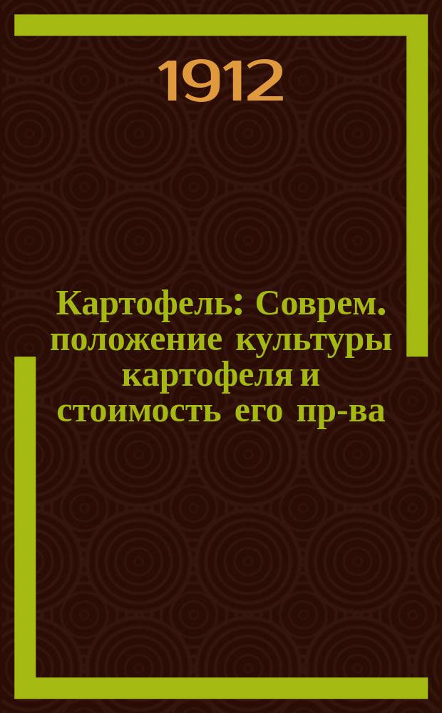 Картофель : Соврем. положение культуры картофеля и стоимость его пр-ва : Стат. сведения по материалам, получ. от хозяев. Ч. 1-