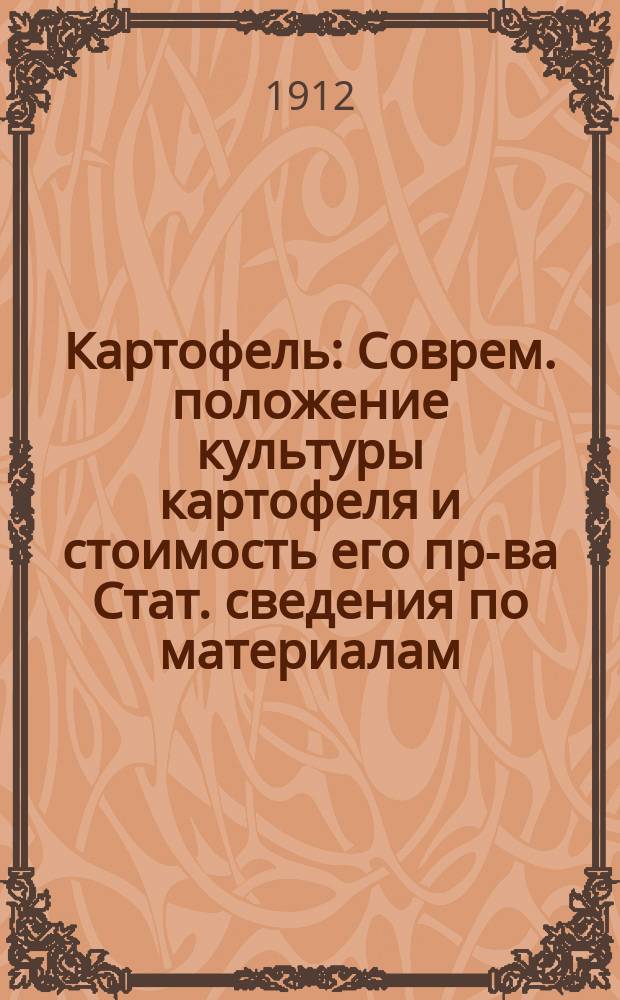 Картофель : Соврем. положение культуры картофеля и стоимость его пр-ва Стат. сведения по материалам, получ. от хозяев. Ч. 1-. Ч. 1 : Основные таблицы. Учет стоимости возделывания картофеля. Удобрение. Аренда. Посевная площадь. Сбор. Перевозка по ж. д.. Севообороты. Сорта
