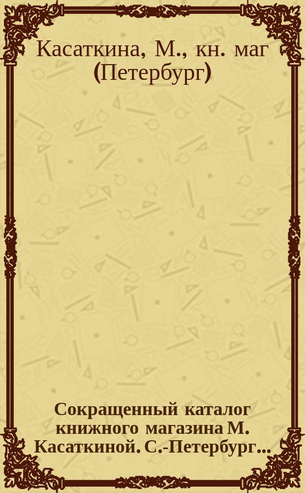 Сокращенный каталог книжного магазина М. Касаткиной. С.-Петербург...