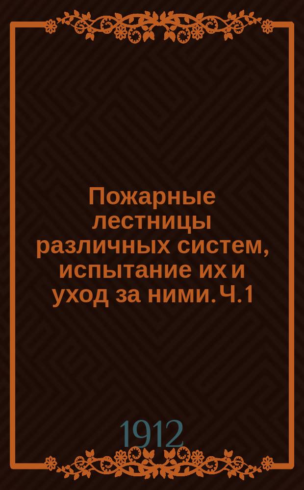 Пожарные лестницы различных систем, испытание их и уход за ними. [Ч. 1]