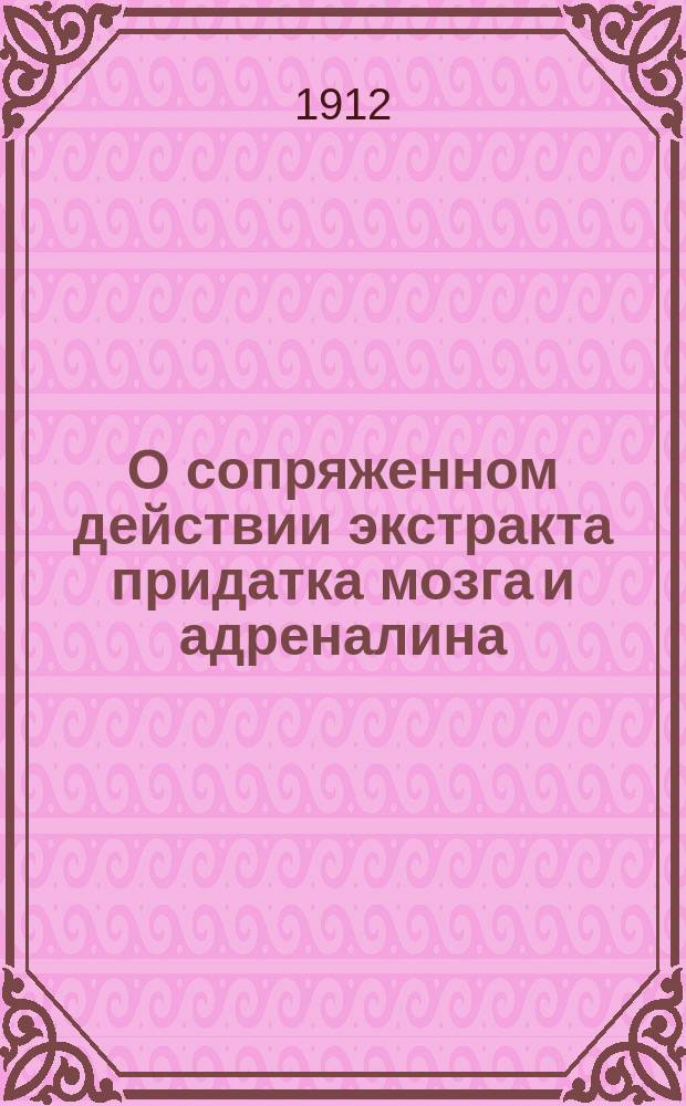О сопряженном действии экстракта придатка мозга и адреналина : Дис. на степ. д-ра мед
