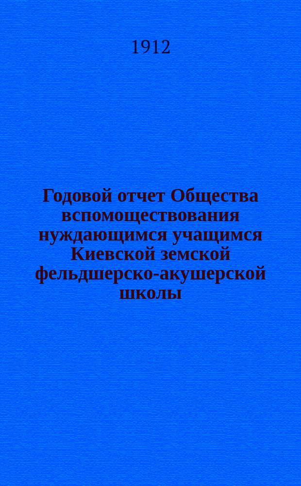 Годовой отчет Общества вспомоществования нуждающимся учащимся Киевской земской фельдшерско-акушерской школы... ... за 1911-й год