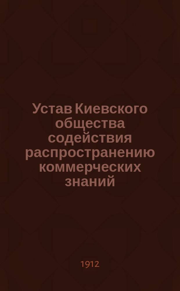 Устав Киевского общества содействия распространению коммерческих знаний : Утв. 8 дек. 1910 г.