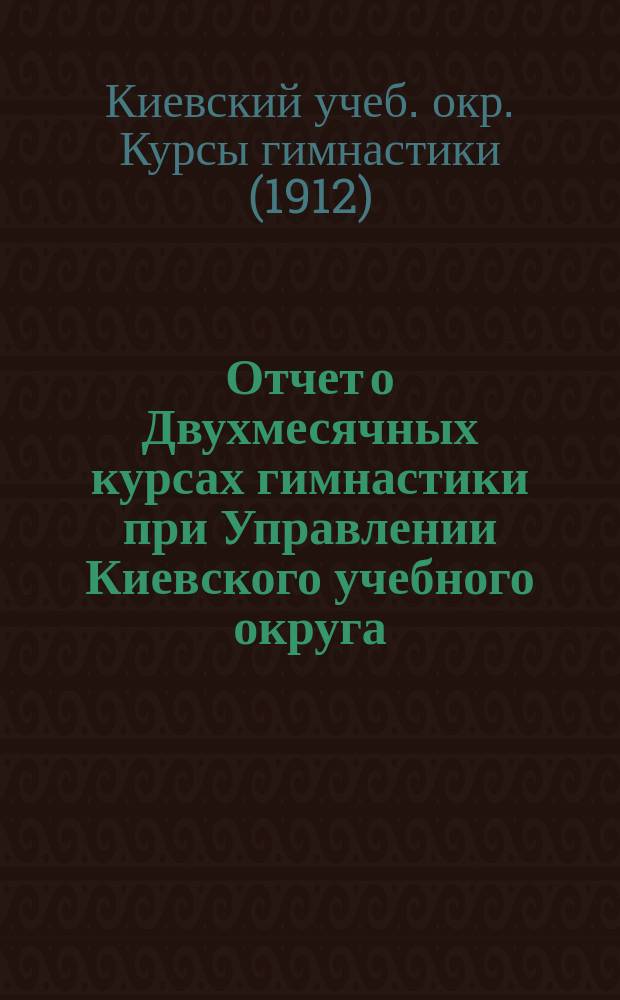 Отчет о Двухмесячных курсах гимнастики при Управлении Киевского учебного округа : Ч. 1-