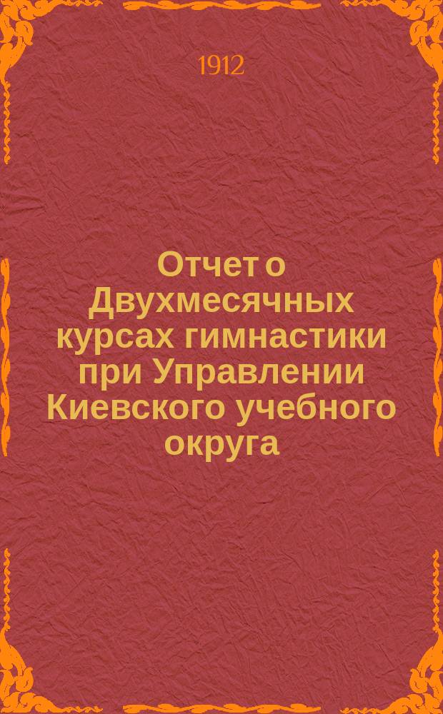 Отчет о Двухмесячных курсах гимнастики при Управлении Киевского учебного округа : Ч. 1-. Ч. 1 : Открытие и организация