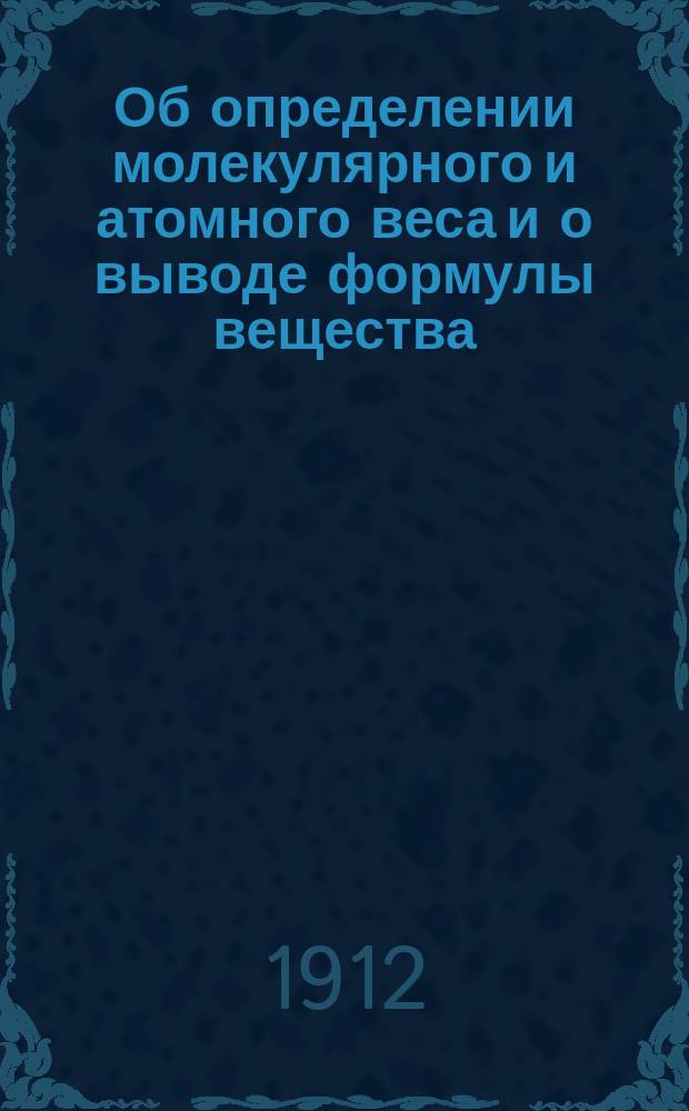 Об определении молекулярного и атомного веса и о выводе формулы вещества