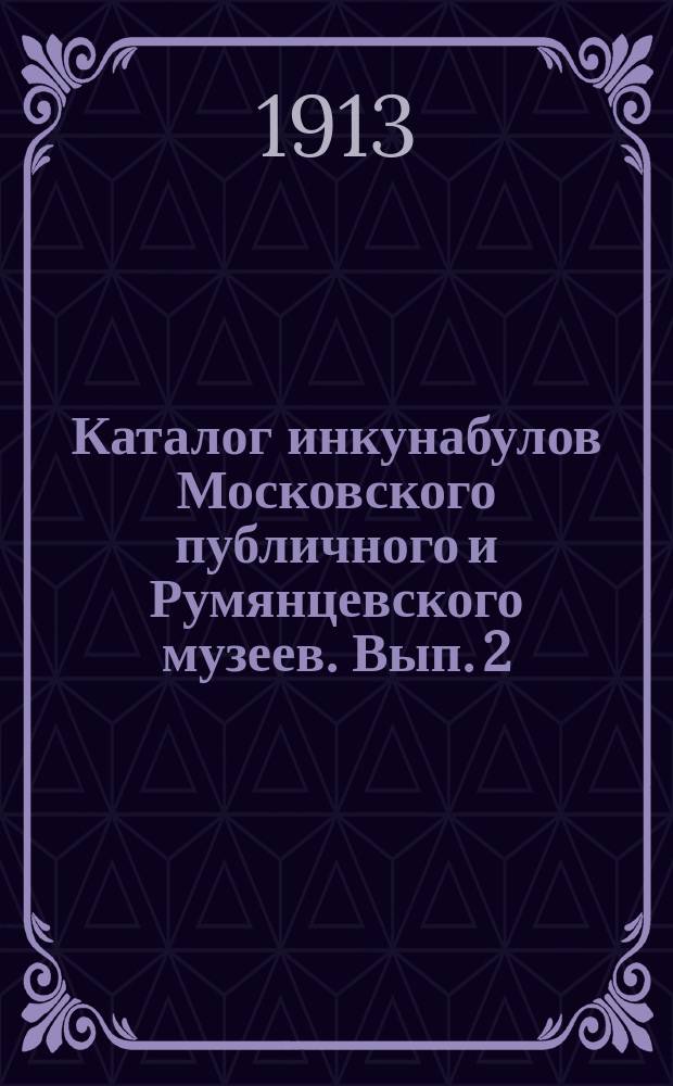Каталог инкунабулов Московского публичного и Румянцевского музеев. Вып. 2 : Инкунабулы из собрания Норова