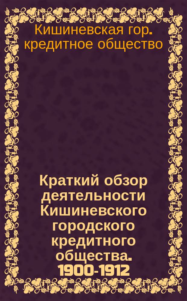 Краткий обзор деятельности Кишиневского городского кредитного общества. [1900-1912]