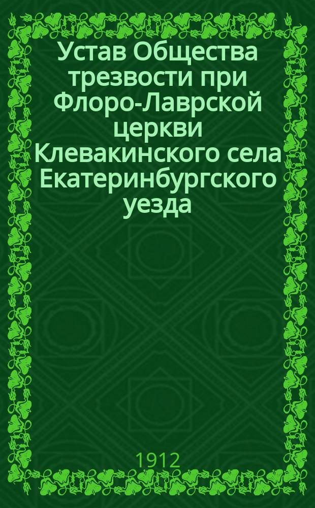 Устав Общества трезвости при Флоро-Лаврской церкви Клевакинского села Екатеринбургского уезда : Утв. 2 марта 1912 г.