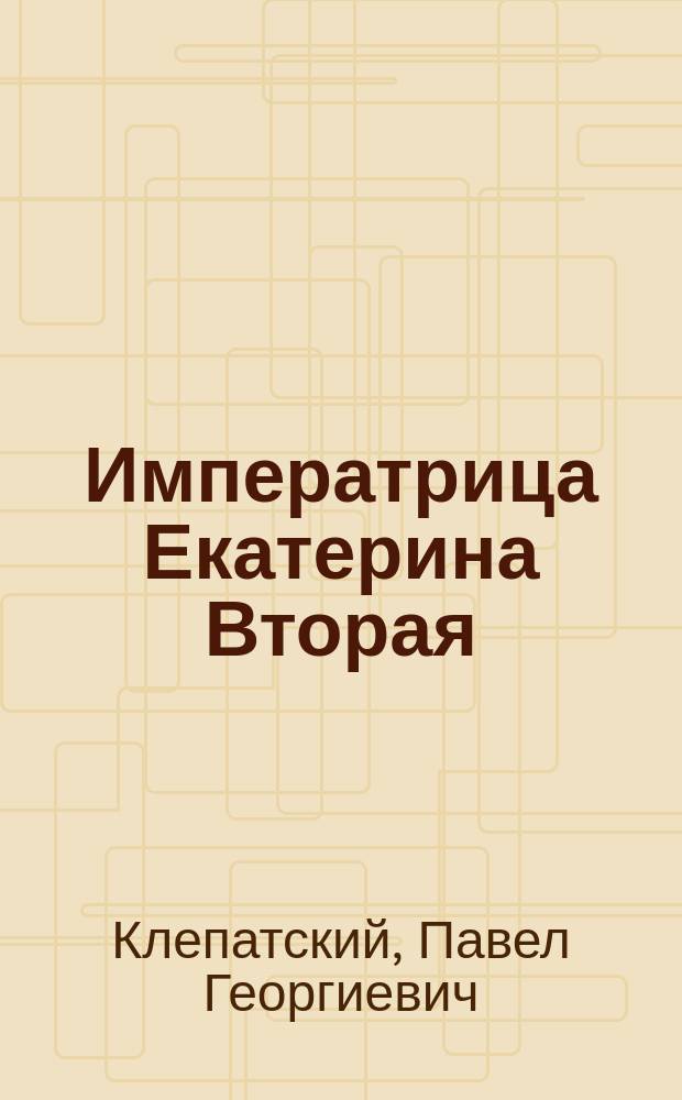 Императрица Екатерина Вторая : Характеристика личности и царствования (по новейшим документам и исслед.)