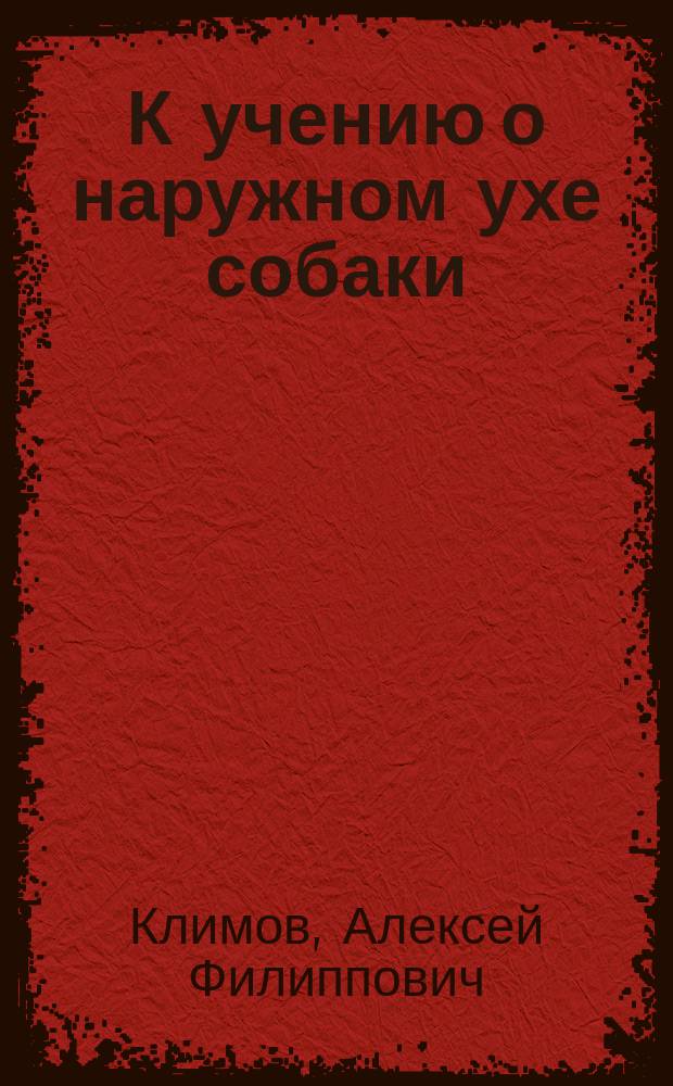 К учению о наружном ухе собаки : Дис. на степ. магистра вет. наук А.Ф. Климова