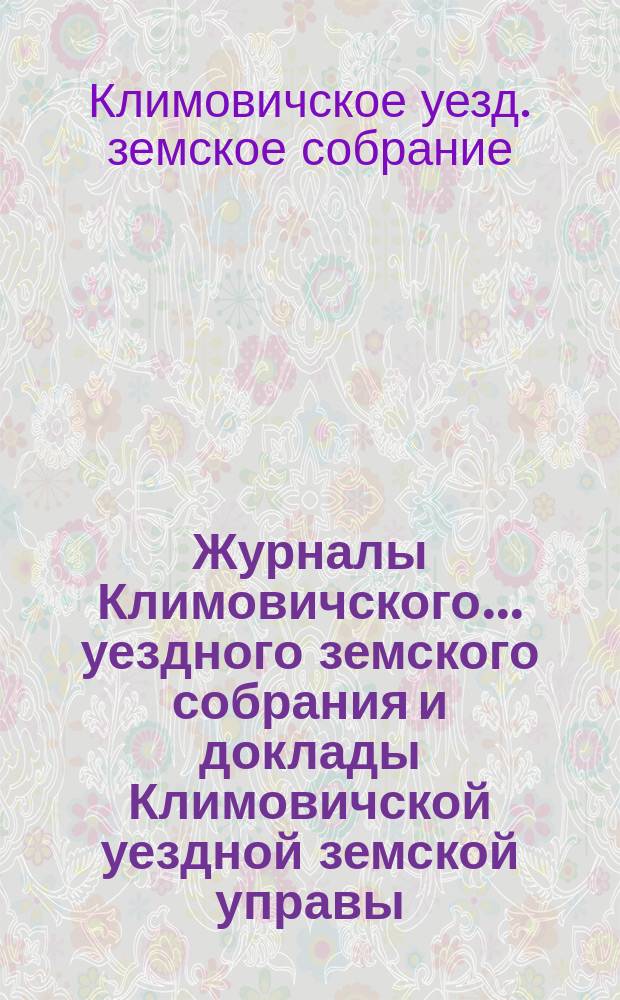 Журналы Климовичского... уездного земского собрания и доклады Климовичской уездной земской управы
