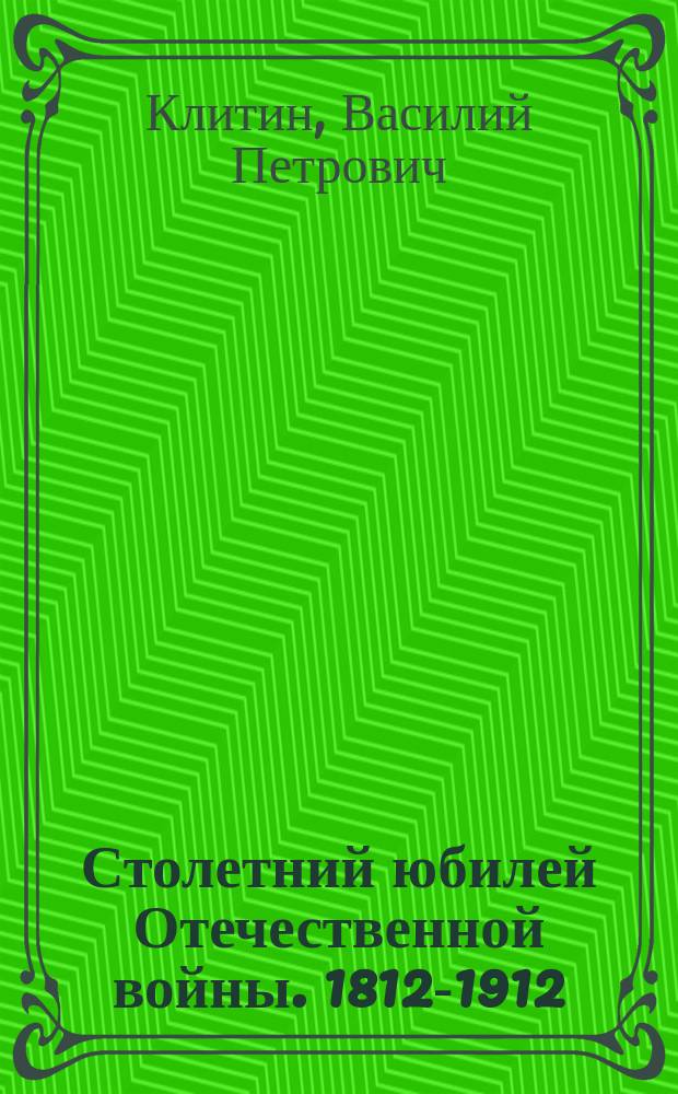 Столетний юбилей Отечественной войны. 1812-1912