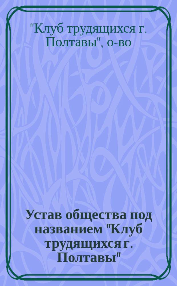 Устав общества под названием "Клуб трудящихся г. Полтавы"