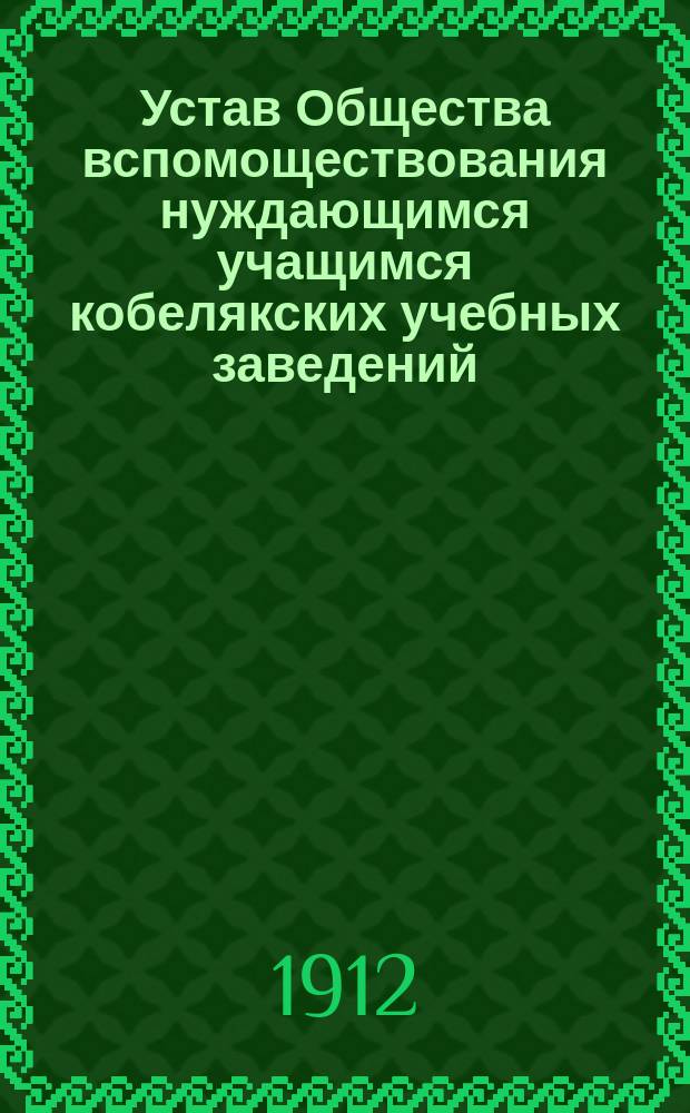 Устав Общества вспомоществования нуждающимся учащимся кобелякских учебных заведений, состоящих в ведении Министерства народного просвещения