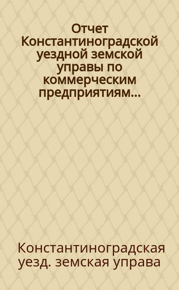 Отчет Константиноградской уездной земской управы по коммерческим предприятиям...