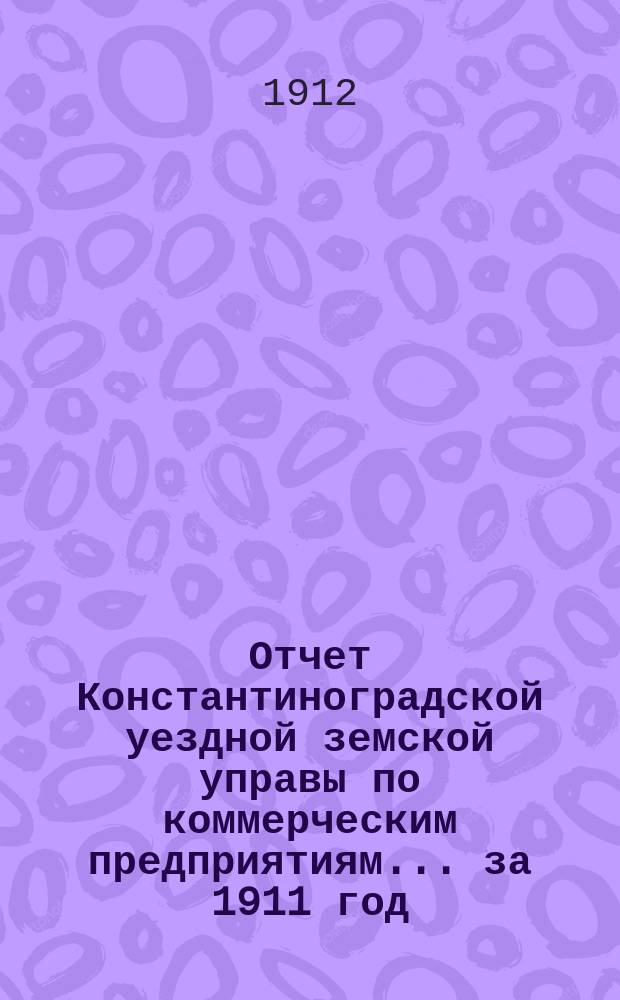 Отчет Константиноградской уездной земской управы по коммерческим предприятиям... за 1911 год