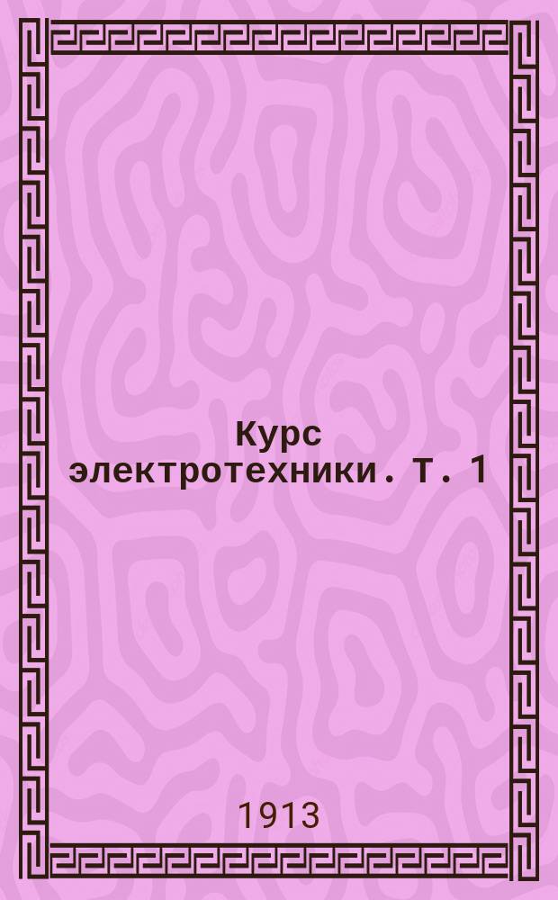 Курс электротехники. Т. 1 : Основы электричества и магнетизма