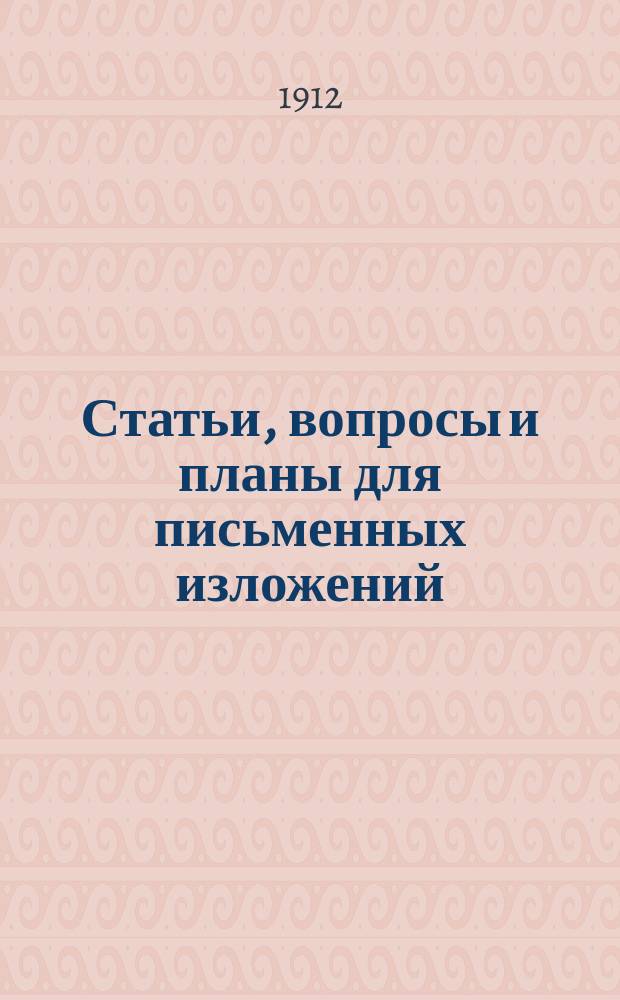 Статьи, вопросы и планы для письменных изложений : Пособие для нач. уч-щ : Орфогр. согласована с "Русским правописанием" акад. Грота