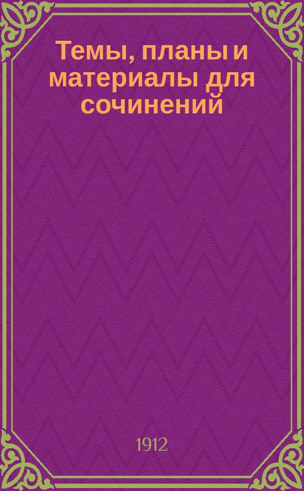 Темы, планы и материалы для сочинений : [Орфогр. согласована с "Русским правописанием" акад. Грота]. Ч. 2 : Сравнения, рассуждения, пословицы, характеристики