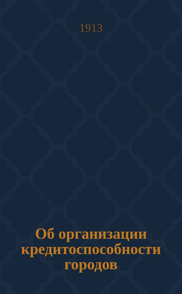 Об организации кредитоспособности городов : В Сарат. гор. думу гласного Сарат. гор. думы В.А. Коробкова доклад