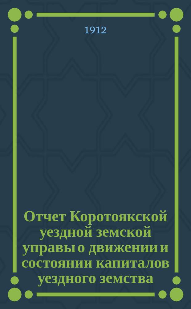 Отчет Коротоякской уездной земской управы о движении и состоянии капиталов уездного земства...
