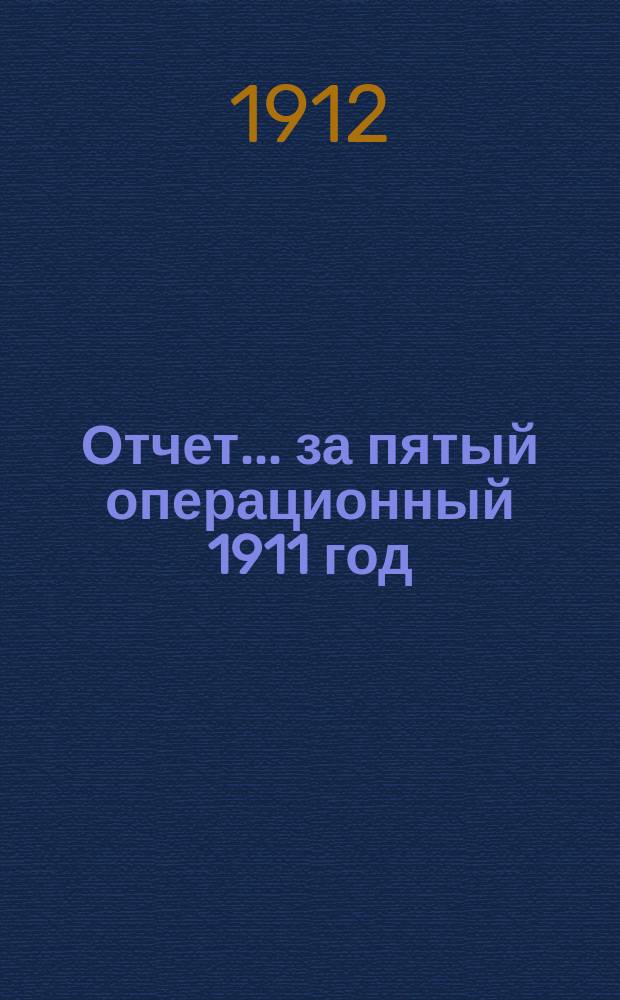 Отчет... ... за пятый операционный 1911 год