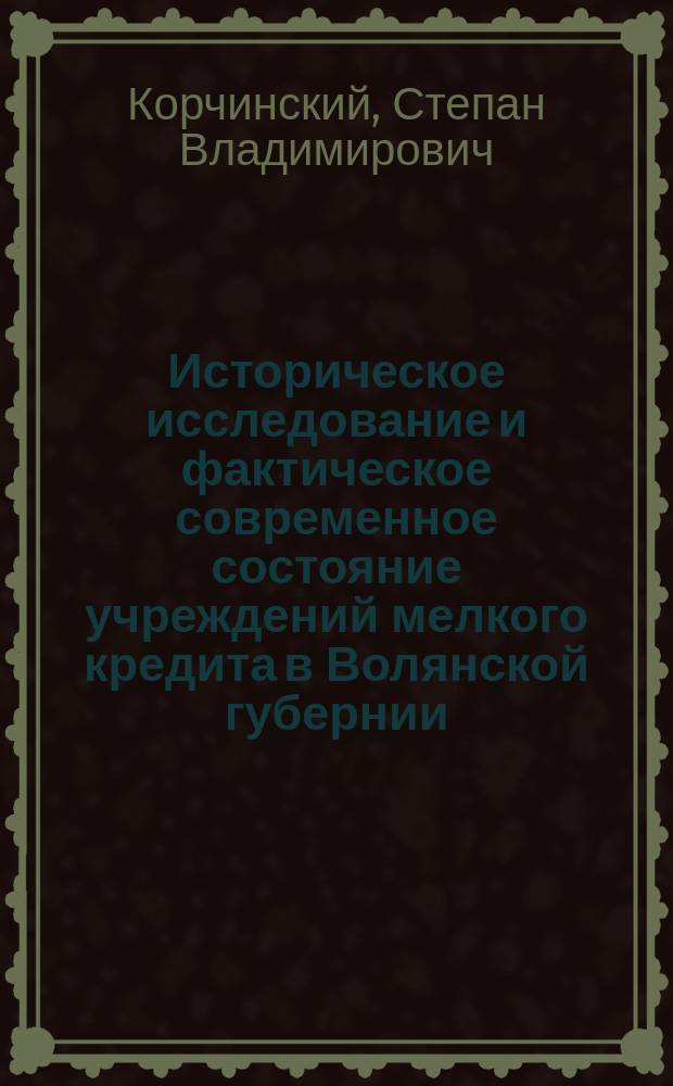 Историческое исследование и фактическое современное состояние учреждений мелкого кредита в Волянской губернии