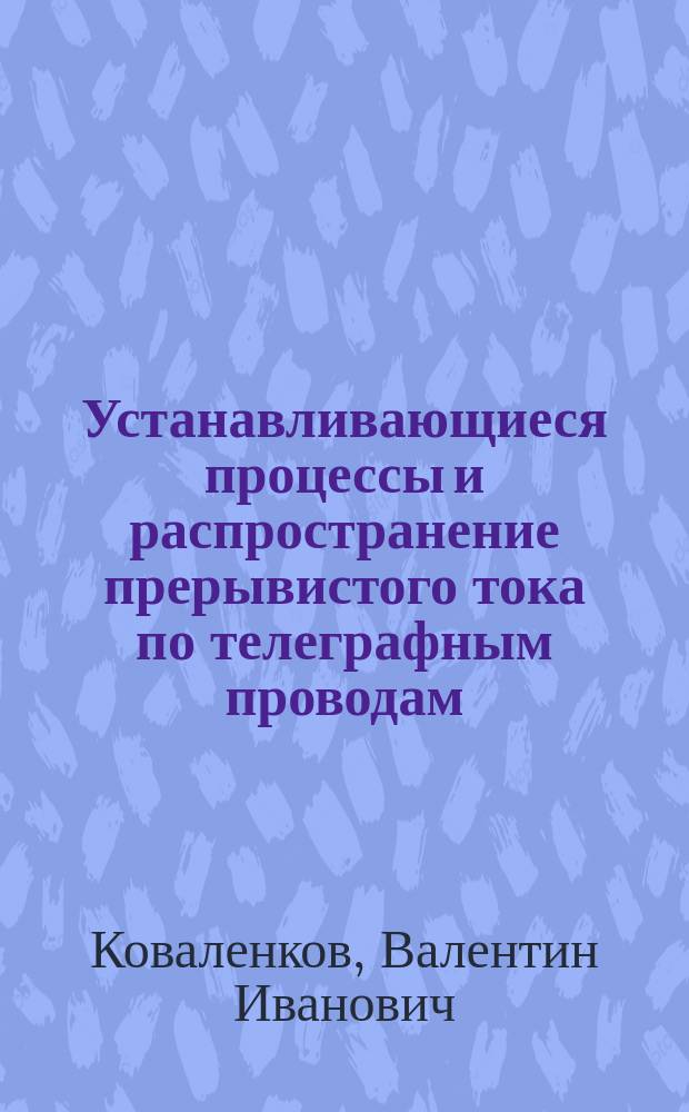 Устанавливающиеся процессы и распространение прерывистого тока по телеграфным проводам. Ч. 1, 2 и 3, Цепь с самоиндукцией, но без емкости и цепь с емкостью, но без самоиндукции