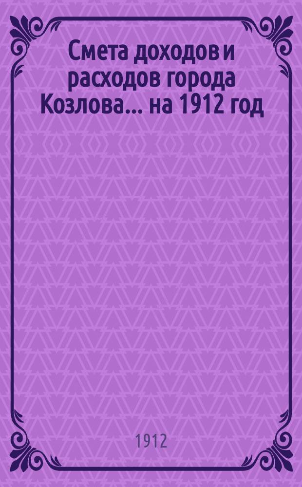 Смета доходов и расходов города Козлова... на 1912 год