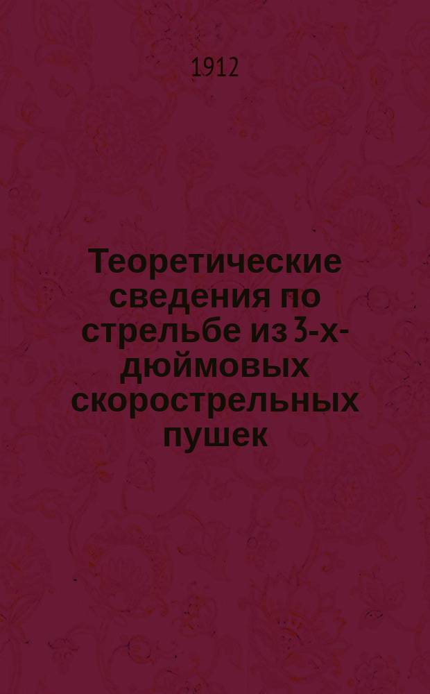 Теоретические сведения по стрельбе из 3-х-дюймовых скорострельных пушек : Согласно прогр. войсковых шк. для подготовки подпрапорщиков в легкой артиллерии