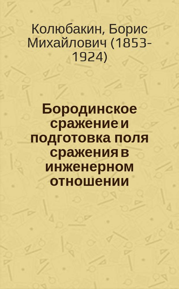 Бородинское сражение и подготовка поля сражения в инженерном отношении : критико-историческое исследование