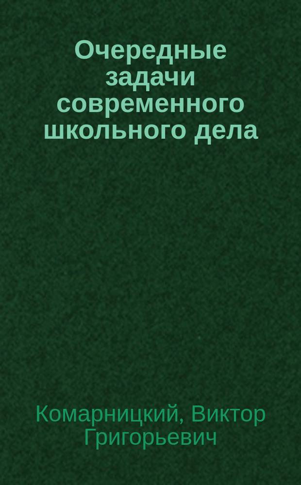 Очередные задачи современного школьного дела : Отчет о командировке на Первый Всерос. съезд по эксперим. педагогике в С.-Петербурге в дек. 1910 г