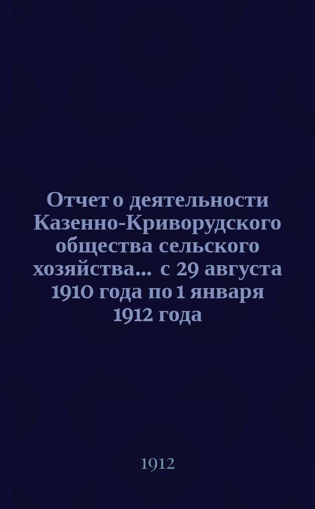Отчет о деятельности Казенно-Криворудского общества сельского хозяйства... ... с 29 августа 1910 года по 1 января 1912 года