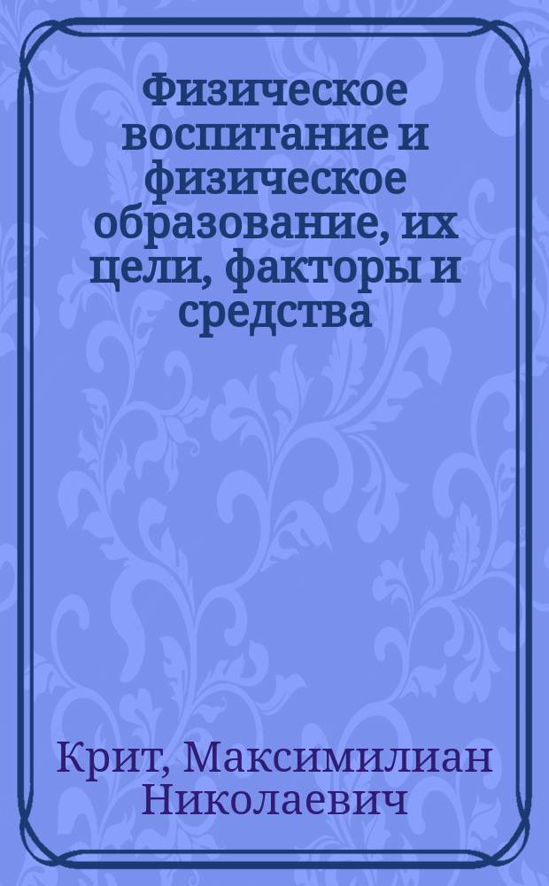 Физическое воспитание и физическое образование, их цели, факторы и средства : (Опыт исслед.)