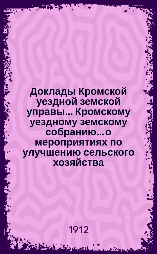 Доклады Кромской уездной земской управы... Кромскому уездному земскому собранию... о мероприятиях по улучшению сельского хозяйства. 46-му очередному... 24 сентября 1911 года...