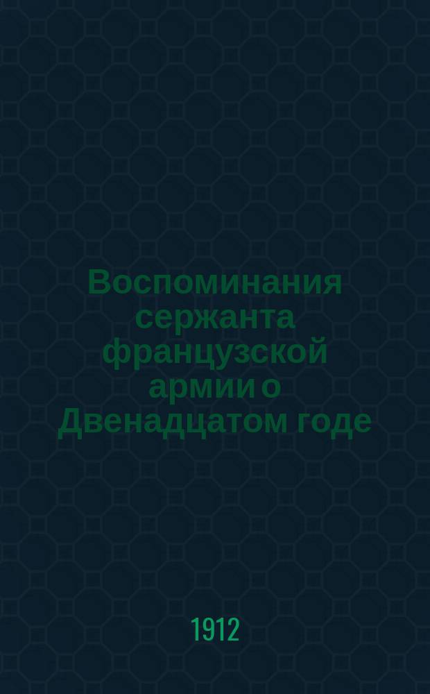 Воспоминания сержанта французской армии о Двенадцатом годе