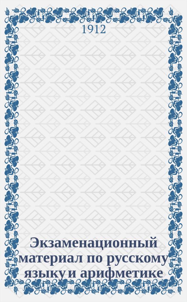 Экзаменационный материал по русскому языку и арифметике : Пособие для готовящихся к конкурсн. испытаниям в приготовл. в первый кл. сред. учеб. заведений